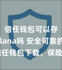 信任钱包可以存Solana吗 安全可靠的信任钱包下载，保险您的财富安全