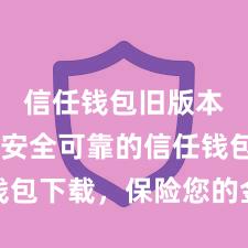 信任钱包旧版本下载 安全可靠的信任钱包下载，保险您的金钱安全