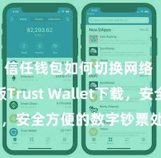 信任钱包如何切换网络 安卓版Trust Wallet下载，安全方便的数字钞票处置器具!