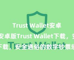 Trust Wallet安卓下载教程 安卓版Trust Wallet下载，安全通俗的数字钞票惩办用具!