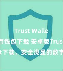 Trust Wallet比特币钱包下载 安卓版Trust Wallet下载，安全浅显的数字金钱解决器具!