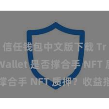 信任钱包中文版下载 Trust Wallet 是否撑合手 NFT 质押？收益指南